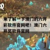 来了解一下澳门的六开彩软件官网吧！澳门六开奖软件官网