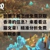 想要了解怎样免费获取香港的信息？来看看这篇文章！精准分析免费领取香港