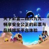 天下彩富二四六九九：畅享安全公正的彩票与在线娱乐平台体验