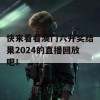 快来看看澳门六开奖结果2024的直播回放吧！