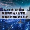 2024年澳门开奖结果查询网站大全下载，看看最新的网站汇总吧！