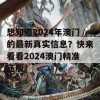 想知道2024年澳门的最新真实信息？快来看看2024澳门精准正版！