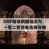 DNF暗帝刷图加点与一觉二觉技能选择攻略