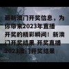 最新澳门开奖信息，为你带来2023年直播开奖的精彩瞬间！新澳门开奖结果 开奖直播2023澳门开奖结果