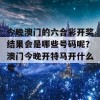 今晚澳门的六合彩开奖结果会是哪些号码呢？澳门今晚开特马开什么号