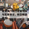 香港澳门旅行必备物品与实用建议，助您畅游两地！