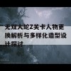 无双大蛇Z关卡人物更换解析与多样化造型设计探讨