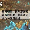 香港旅游：国际游客的首选目的地，畅享多元文化与便利交通