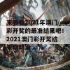 来看看2021年澳门彩开奖的最准结果吧！2021澳门彩开奖结果期期准