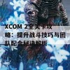 XCOM 2全关卡攻略：提升战斗技巧与团队配合秘诀解析