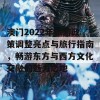 澳门2022年旅游政策调整亮点与旅行指南，畅游东方与西方文化交融的魅力之地