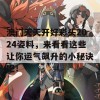 澳门天天开好彩头2024姿料，来看看这些让你运气飙升的小秘诀吧！