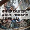 香港秘典玄机图官网，带你轻松了解最新的图文解析和信息！