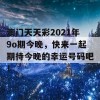 澳门天天彩2021年9o期今晚，快来一起期待今晚的幸运号码吧！