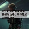 DNF时间广场深渊怪解析与攻略，助你轻松击败挑战者