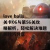 love balls关卡06与第56关攻略解析，轻松解决难题的技巧分享