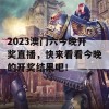 2023澳门六今晚开奖直播，快来看看今晚的开奖结果吧！