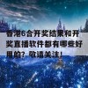 香港6合开奖结果和开奖直播软件都有哪些好用的？敬请关注！