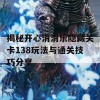 揭秘开心消消乐隐藏关卡138玩法与通关技巧分享