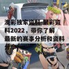 澳彩独家资料-聚彩资料2022，带你了解最新的赛事分析和资料分享！