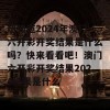 想知道2024年澳门六开彩开奖结果是什么吗？快来看看吧！澳门六开彩开奖结果2024结果是什么