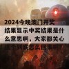 2024今晚澳门开奖结果显示中奖结果是什么意思啊，大家都关心这个到底怎么回事啊？