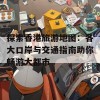 探索香港旅游地图：各大口岸与交通指南助你畅游大都市