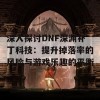 深入探讨DNF深渊补丁科技：提升掉落率的风险与游戏乐趣的平衡