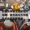 轩辕传奇战士技能加点攻略：提升战斗力与团队配合的关键策略