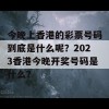 今晚上香港的彩票号码到底是什么呢？2023香港今晚开奖号码是什么？