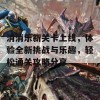 消消乐新关卡上线，体验全新挑战与乐趣，轻松通关攻略分享