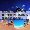 史上最囧图关卡58与第一关揭秘：挑战与乐趣并存的游戏体验