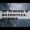 探索《怀特的铃铛》隐藏关卡的技巧与方法，揭开神秘挑战