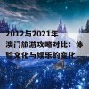 2012与2021年澳门旅游攻略对比：体验文化与娱乐的变化