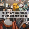 澳门学生申请台湾旅游签证的条件与流程详解