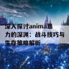 深入探讨anima暴力的深渊：战斗技巧与生存策略解析