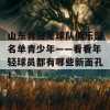 山东青岛足球队俱乐部名单青少年——看看年轻球员都有哪些新面孔！