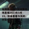 本期香港码开奖结果现场直播2023年8月19，快来看看今天的开奖号码吧！