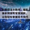 彩票投注小助手：福彩体彩预测专家预测网，让你轻松掌握选号技巧！