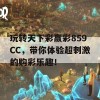 玩转天下彩赢彩859CC，带你体验超刺激的购彩乐趣！