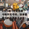 2023澳门开奖结果今晚开奖号码，快来看看你的彩票能否中奖！