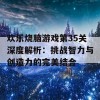 欢乐烧脑游戏第35关深度解析：挑战智力与创造力的完美结合