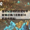 喜欢玩游戏的你绝对不能错过澳门注册送38的游戏网站！