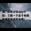 澳门彩库论坛app介绍：了解一下这个有趣的博彩交流平台吧！