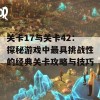 关卡17与关卡42：探秘游戏中最具挑战性的经典关卡攻略与技巧