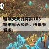 新澳天天开奖第103期结果大放送，快来看看吧！