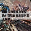 DNF深渊票在哪里兑换？获取和使用深渊票全攻略！