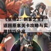 《巫师2：刺客之王》返回原来关卡攻略与实用技巧分享