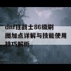 dnf狂战士86级刷图加点详解与技能使用技巧解析