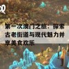 第一次澳门之旅：探索古老街道与现代魅力并享美食欢乐